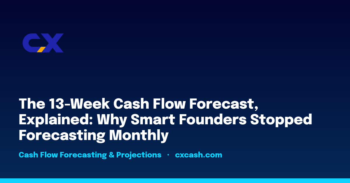 The 13-Week Cash Flow Forecast, Explained: Why Smart Founders Stopped Forecasting Monthly